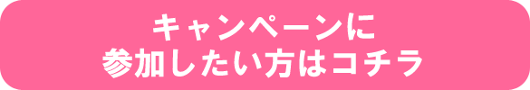 キャンペーンに参加したい方はコチラ