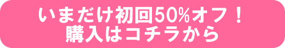 いまだけ初回50%オフ！ 購入はコチラから