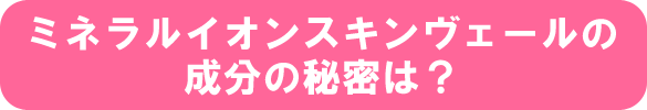 ミネラルイオンスキンヴェールの成分の秘密は？