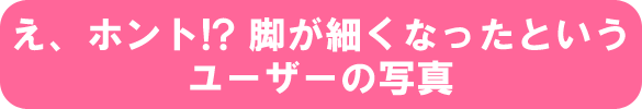 え、ホント!? 脚が細くなったというユーザーの写真