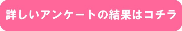 詳しいアンケートの結果はコチラ