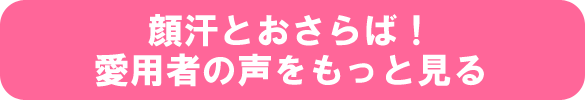 顔汗とおさらば！愛用者の声をもっと見る