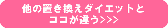 他の置き換えダイエットとココが違う 他の置き換えダイエットとココが違う