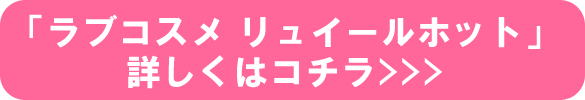 「ラブコスメ リュイールホット」詳しくはコチラ