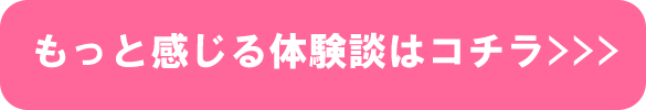 もっと感じる体験談はコチラ