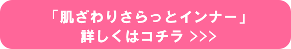 「肌ざわりさらっとインナー」詳しくはコチラ