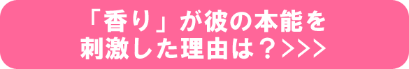 「香り」が彼の本能を刺激した理由は? 「香り」が彼の本能を刺激した理由は?
