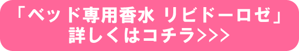 「ベッド専用香水 リビドーロゼ」、詳しくはコチラ