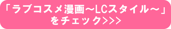 「ラブコスメ漫画～LCスタイル～」をチェック