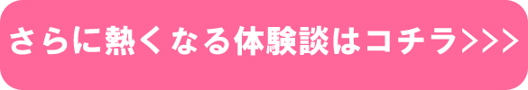 さらに熱くなる体験談はコチラ