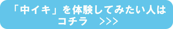 中イキを体験してみたい人はコチラ 中イキを体験してみたい人はコチラ