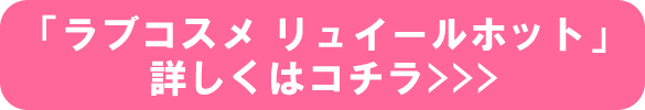 「ラブコスメ リュイールホット」詳しくはコチラ
