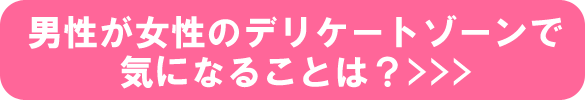男性が女性のデリケートゾーンで気になることは？