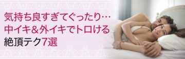 気持ち良すぎてぐったり…中イキ＆外イキでトロける絶頂テク7選